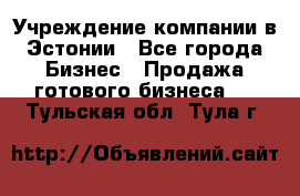 Учреждение компании в Эстонии - Все города Бизнес » Продажа готового бизнеса   . Тульская обл.,Тула г.